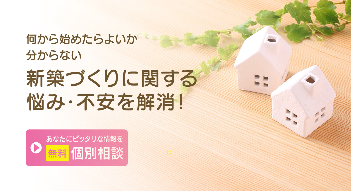 新築づくりに関する悩み・不安を解消！