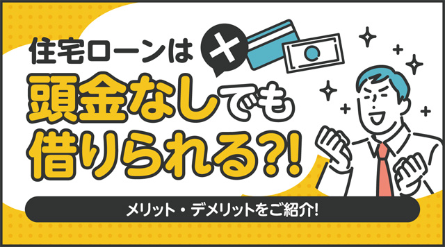 住宅ローンは頭金なしでも借りられる？メリット・デメリットを紹介します！