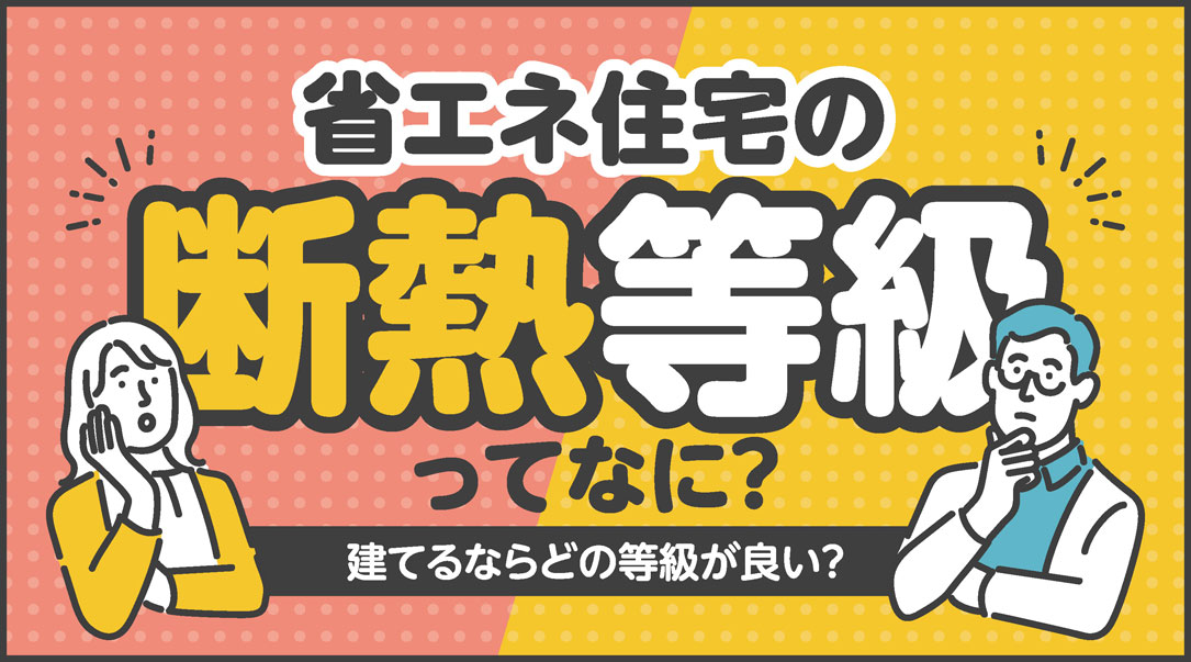 省エネ住宅の断熱等級って何？建てるならどの等級が良い？