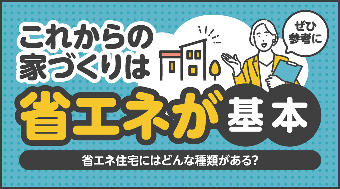 省エネ住宅にはどんな種類がある？これからの家づくりは省エネが基本！