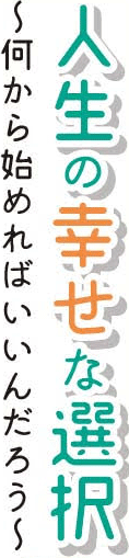 人生の幸せな選択　～何からはじめればいいんだろう～